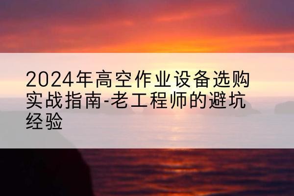 灵璧高空作业升降机厂家推荐-2024年高空作业设备选购实战指南-老工程师的避坑经验