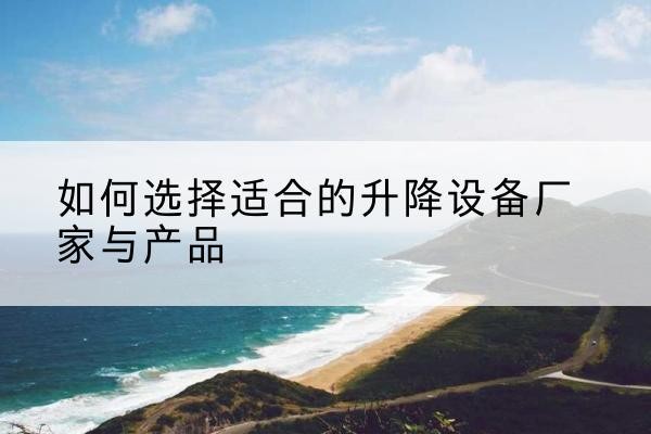 灵璧电动升降平台厂家-如何选择适合的升降设备厂家与产品