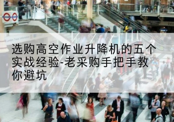 灵璧高空作业升降机厂家-选购高空作业升降机的五个实战经验-老采购手把手教你避坑