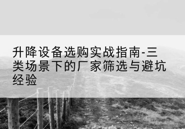 灵璧移动式升降机厂家推荐-升降设备选购实战指南-三类场景下的厂家筛选与避坑经验