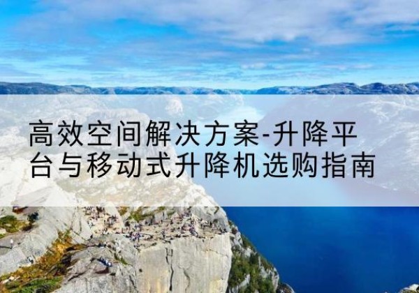 灵璧升降平台厂家-*空间解决方案-升降平台与移动式升降机选购指南