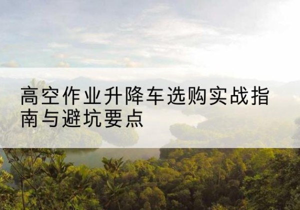 灵璧升降车怎么选-高空作业升降车选购实战指南与避坑要点