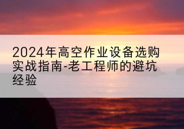 灵璧高空作业升降机厂家推荐-2024年高空作业设备选购实战指南-老工程师的避坑经验