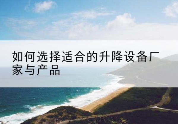 灵璧电动升降平台厂家-如何选择适合的升降设备厂家与产品